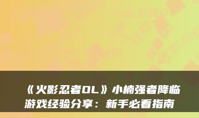 《火影忍者OL》小楠强者降临游戏经验分享：新手必看指南