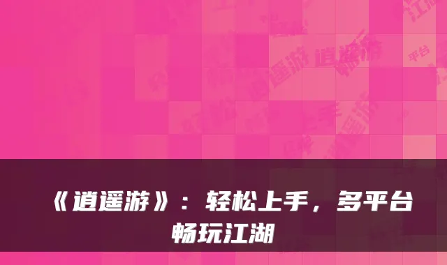 《逍遥游》：轻松上手，多平台畅玩江湖