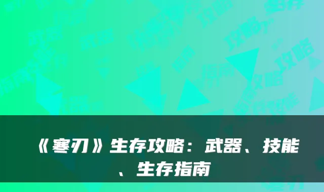 《寒刃》生存攻略：武器、技能、生存指南