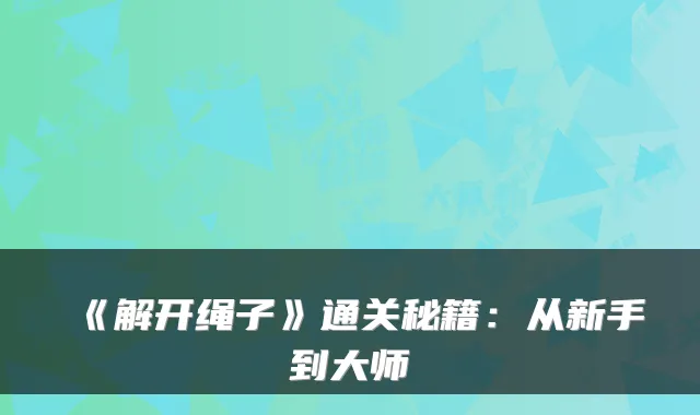 《解开绳子》通关秘籍：从新手到大师