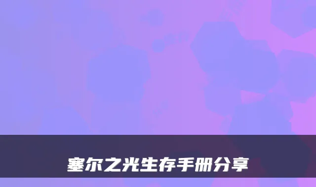 塞尔之光生存手册分享