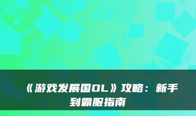 《游戏发展国OL》攻略:新手到霸服指南