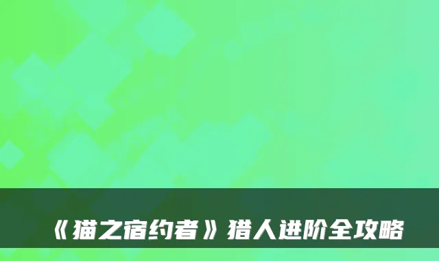 《猫之宿约者》猎人进阶全攻略