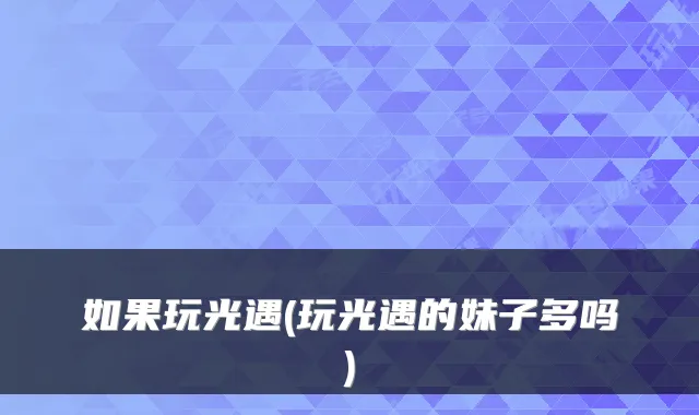 如果玩光遇(玩光遇的妹子多吗)