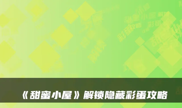 《甜蜜小屋》解锁隐藏彩蛋攻略