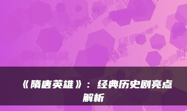 《隋唐英雄》：经典历史剧亮点解析
