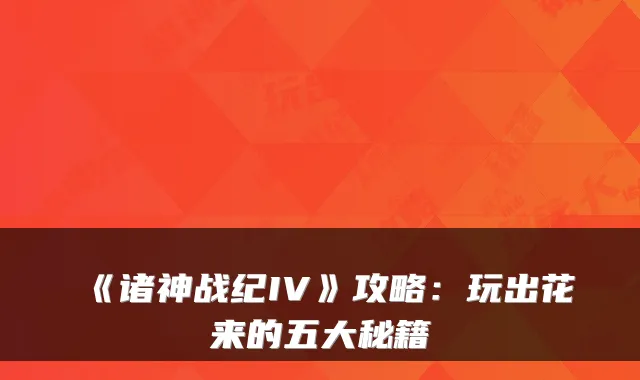 《诸神战纪IV》攻略：玩出花来的五大秘籍