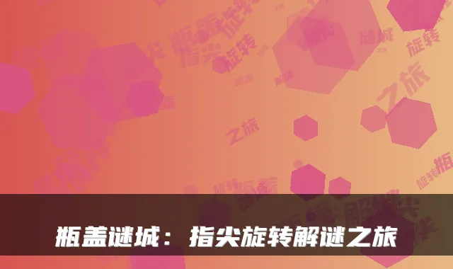 瓶盖谜城：指尖旋转解谜之旅