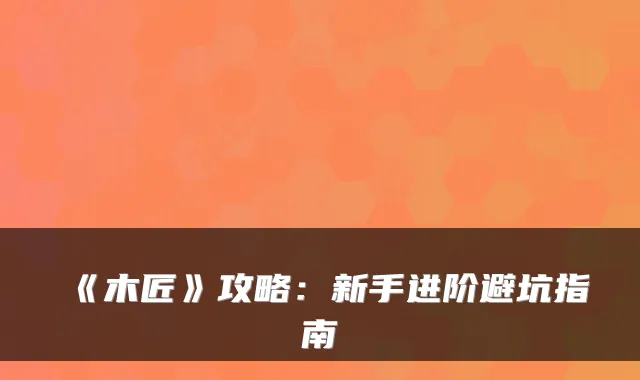 《木匠》攻略:新手进阶避坑指南