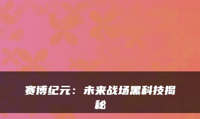 赛博纪元：未来战场黑科技揭秘