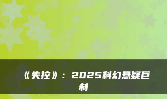 《失控》：2025科幻悬疑巨制