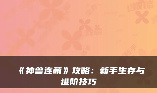 《神兽连萌》攻略：新手生存与进阶技巧