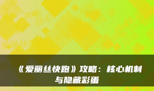 《爱丽丝快跑》攻略:核心机制与隐藏彩蛋