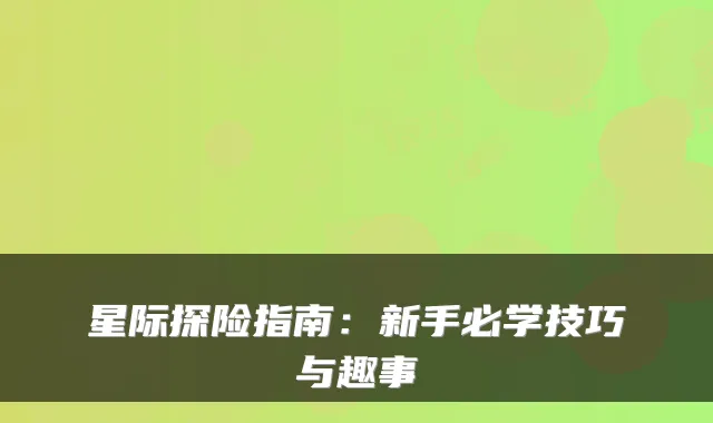 星际探险指南：新手必学技巧与趣事