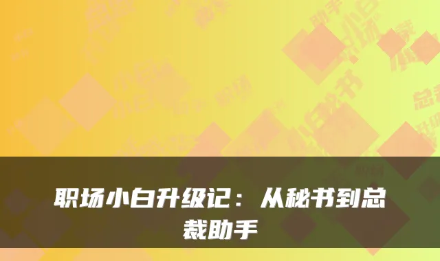职场小白升级记：从秘书到总裁助手