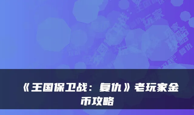 《王国保卫战：复仇》老玩家金币攻略
