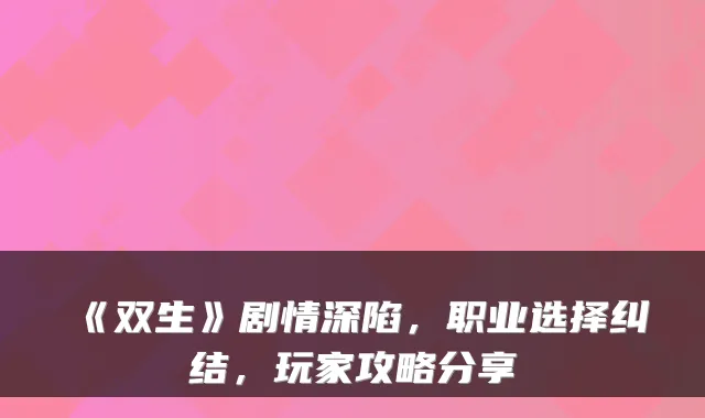 《双生》剧情深陷，职业选择纠结，玩家攻略分享