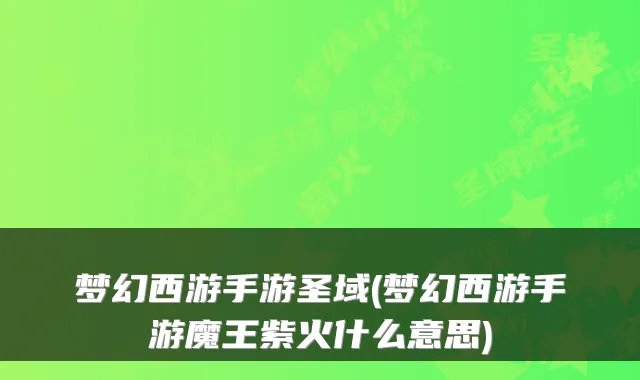 梦幻西游手游圣域(梦幻西游手游魔王紫火什么意思)