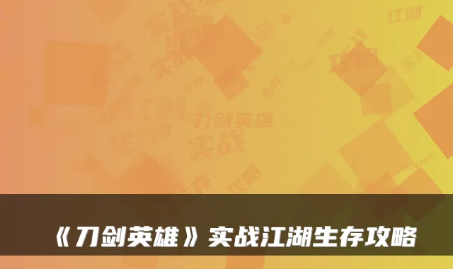 《刀剑英雄》实战江湖生存攻略