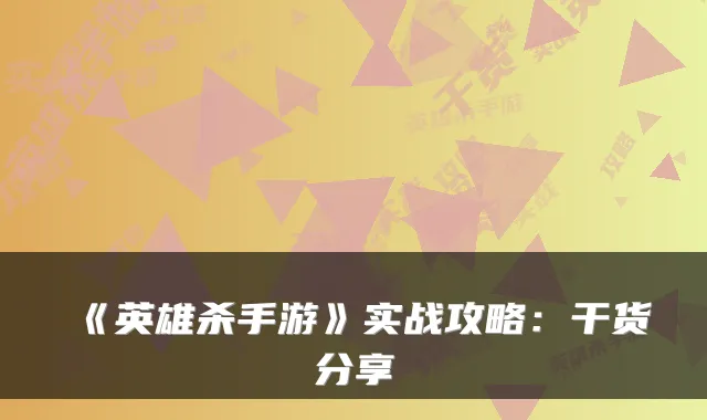 《英雄杀手游》实战攻略：干货分享