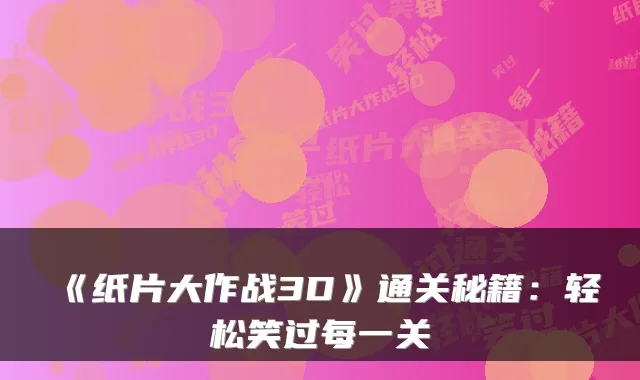 《纸片大作战3D》通关秘籍：轻松笑过每一关