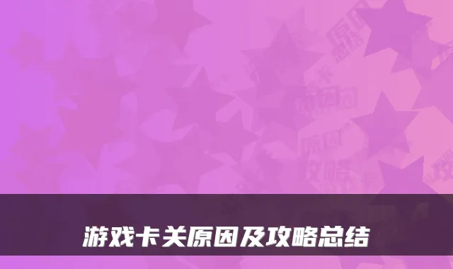 游戏卡关原因及攻略总结