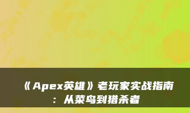 《Apex英雄》老玩家实战指南:从菜鸟到猎杀者