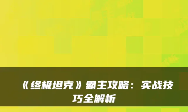 《坦克》霸主攻略：实战技巧全解析