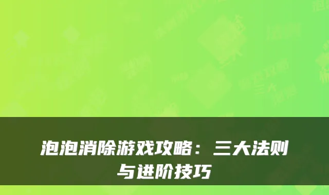 泡泡消除游戏攻略：三大法则与进阶技巧