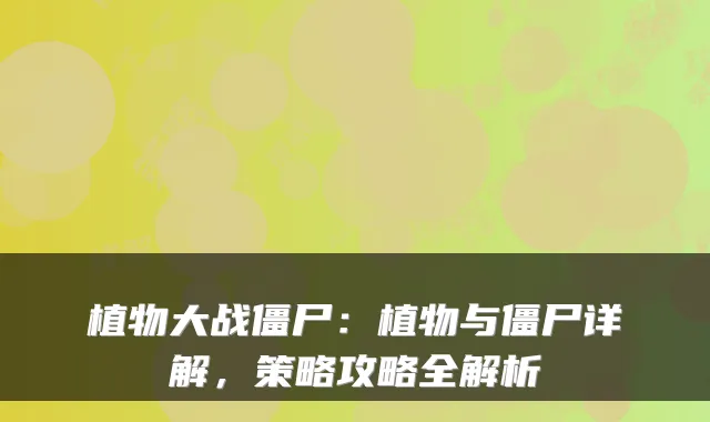 植物大战僵尸：植物与僵尸详解，策略攻略全解析