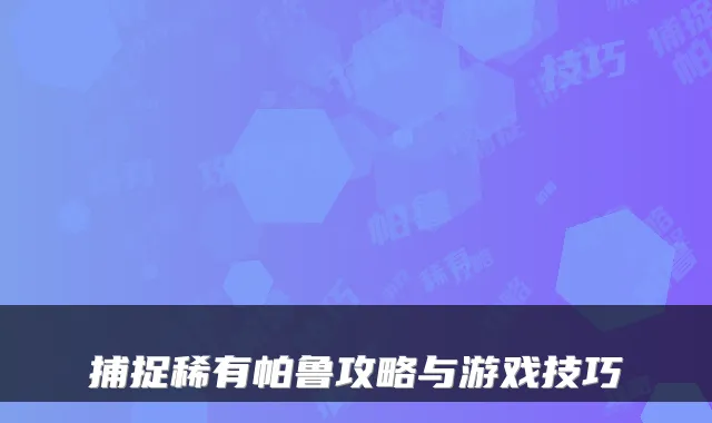 捕捉稀有帕鲁攻略与游戏技巧