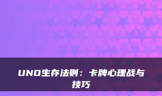 UNO生存法则：卡牌心理战与技巧