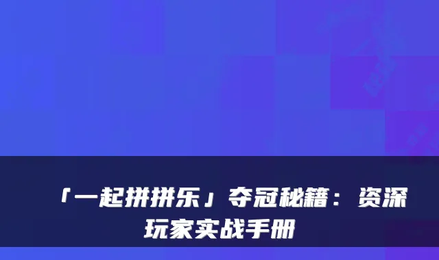 「一起拼拼乐」夺冠秘籍:资深玩家实战手册