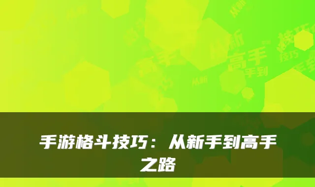 手游格斗技巧：从新手到高手之路
