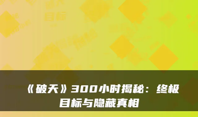 《破天》300小时揭秘：终极目标与隐藏真相