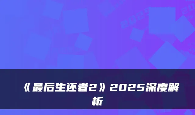 《后生还者2》2025深度解析