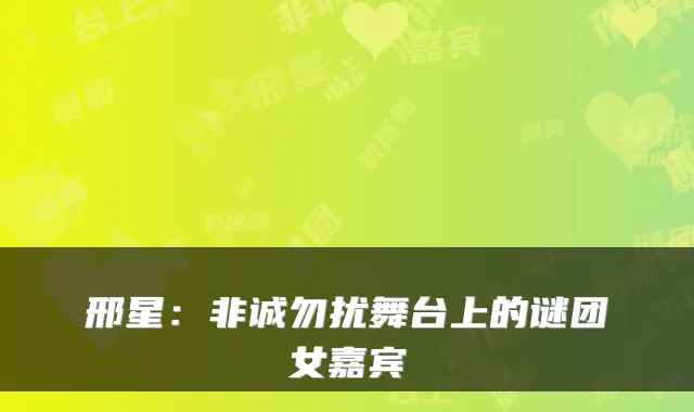 邢星：非诚勿扰舞台上的谜团女嘉宾