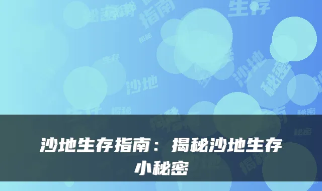 沙地生存指南：揭秘沙地生存小秘密