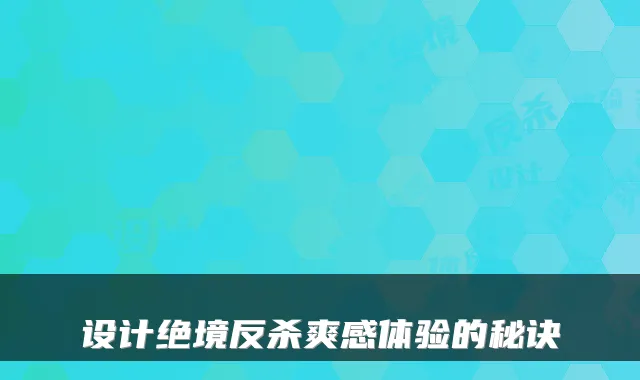 设计绝境反杀爽感体验的秘诀