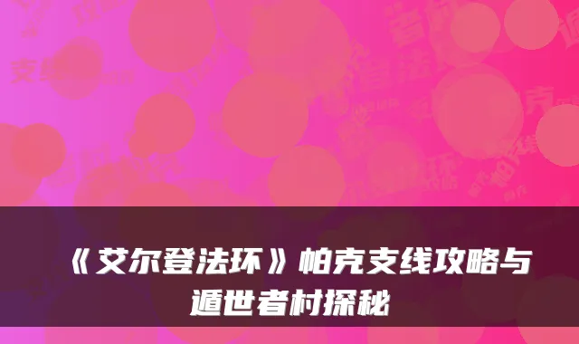 《艾尔登法环》帕克支线攻略与遁世者村探秘