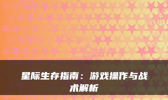 星际生存指南：游戏操作与战术解析