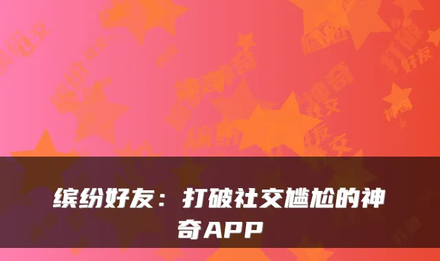 缤纷好友：打破社交尴尬的神奇APP
