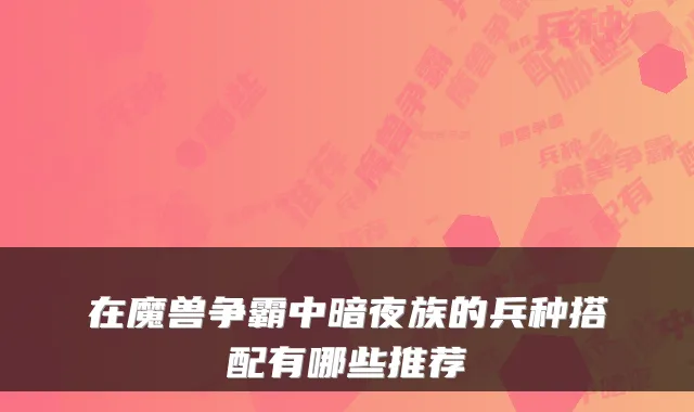 在魔兽争霸中暗夜族的兵种搭配有哪些推荐