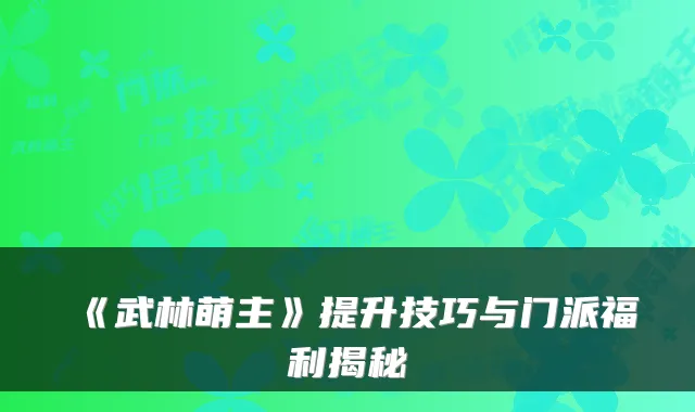 《武林萌主》提升技巧与门派福利揭秘