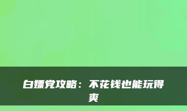 白嫖党攻略：不花钱也能玩得爽