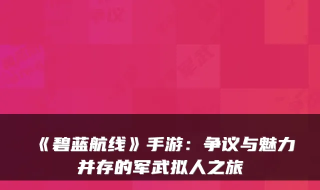《碧蓝航线》手游：争议与魅力并存的军武拟人之旅