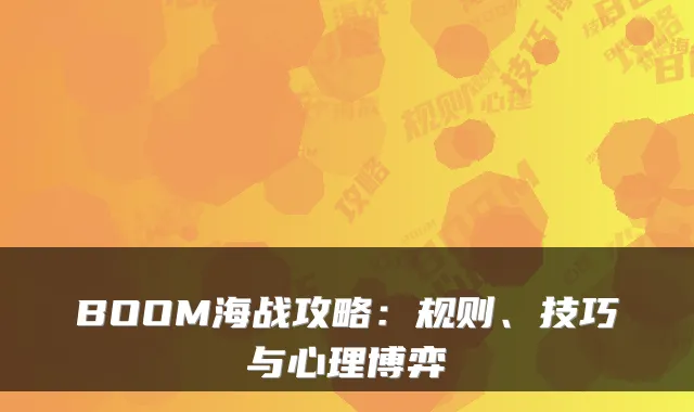 BOOM海战攻略：规则、技巧与心理博弈