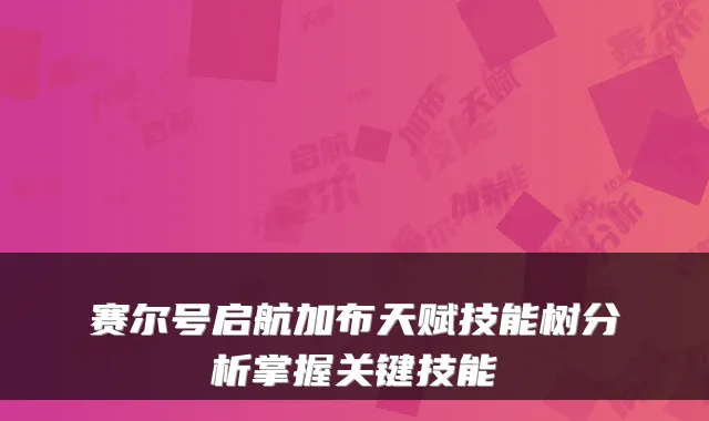赛尔号启航加布天赋技能树分析掌握关键技能