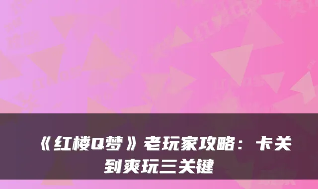 《红楼Q梦》老玩家攻略：卡关到爽玩三关键