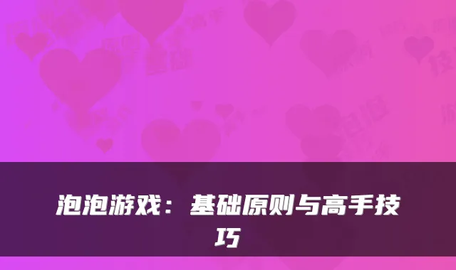 泡泡游戏：基础原则与高手技巧